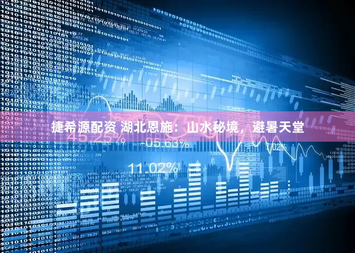 捷希源配资 湖北恩施：山水秘境，避暑天堂