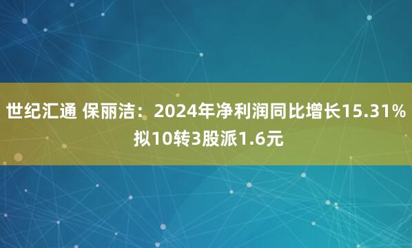 世纪汇通 保丽洁：2024年净利润同比增长15.31% 拟10转3股派1.6元